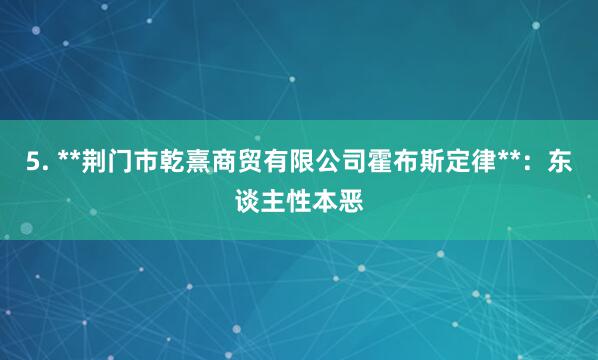 5. **荆门市乾熹商贸有限公司霍布斯定律**:东谈主性本恶