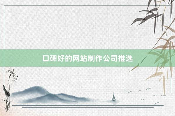 口碑好的网站制作公司推选