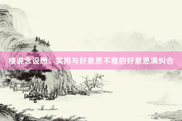 楼说念设想：实用与好意思不雅的好意思满纠合