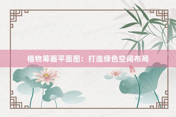 植物筹画平面图：打造绿色空间布局